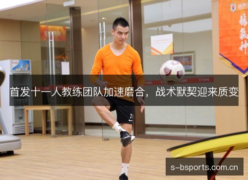 首发十一人教练团队加速磨合，战术默契迎来质变