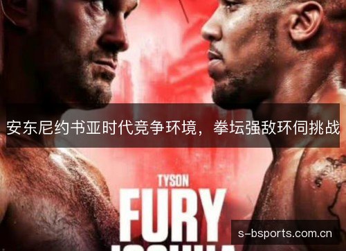 安东尼约书亚时代竞争环境，拳坛强敌环伺挑战